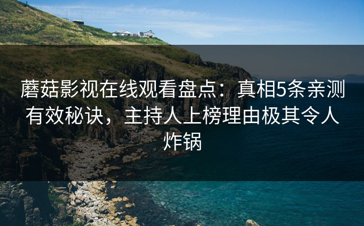 蘑菇影视在线观看盘点：真相5条亲测有效秘诀，主持人上榜理由极其令人炸锅