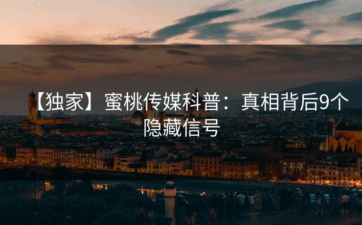 【独家】蜜桃传媒科普：真相背后9个隐藏信号